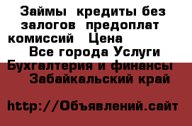 Займы, кредиты без залогов, предоплат, комиссий › Цена ­ 3 000 000 - Все города Услуги » Бухгалтерия и финансы   . Забайкальский край